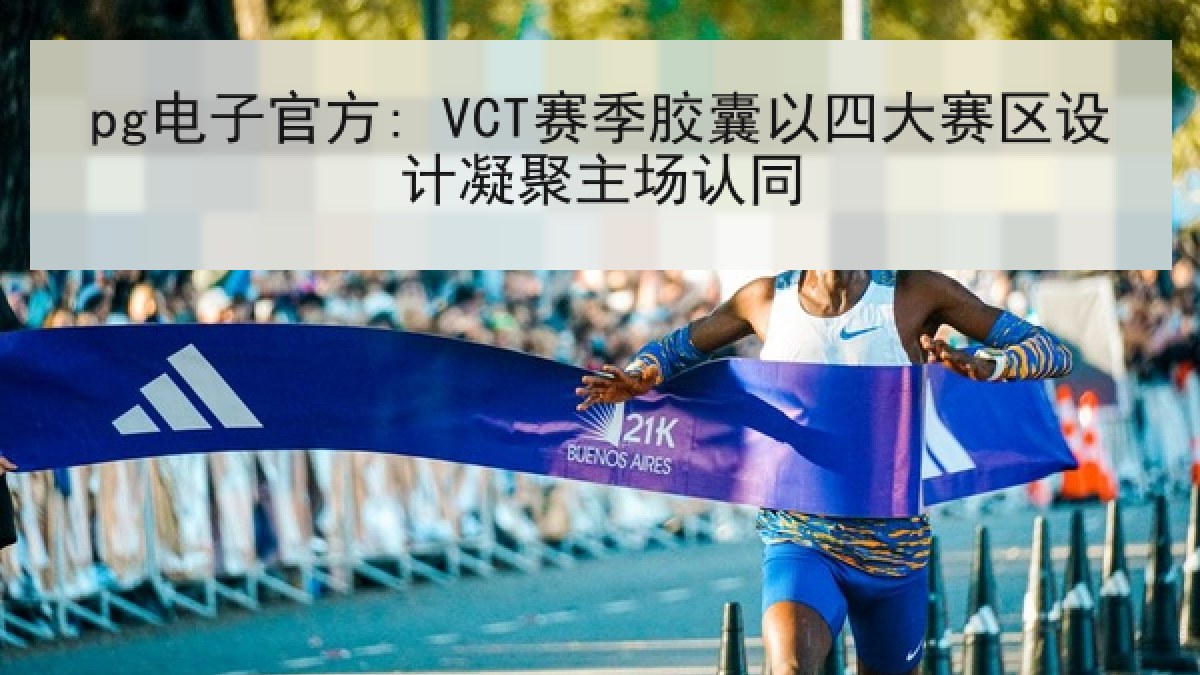 pg电子官方: VCT赛季胶囊以四大赛区设计凝聚主场认同 pg电子官方: VCT赛季胶囊以四大赛区设计凝聚主场认同