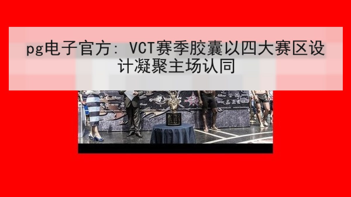 pg电子官方: VCT赛季胶囊以四大赛区设计凝聚主场认同