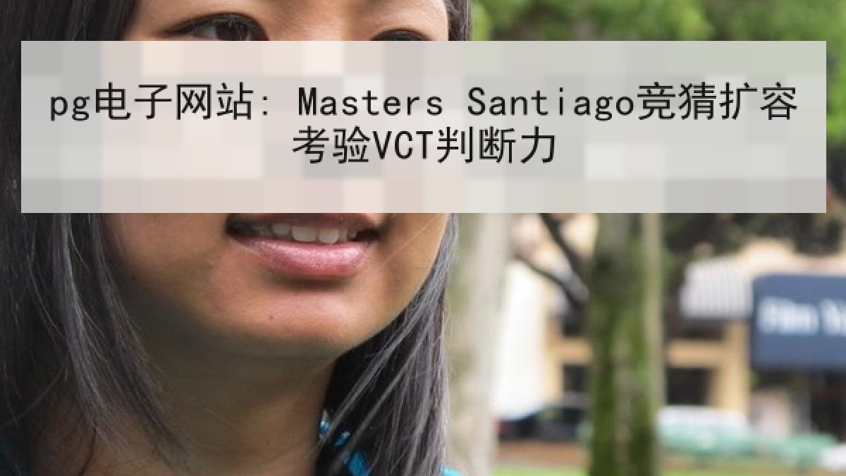 pg电子网站: Masters Santiago竞猜扩容考验VCT判断力