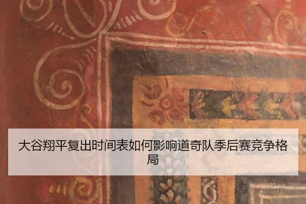 大谷翔平复出时间表如何影响道奇队季后赛竞争格局