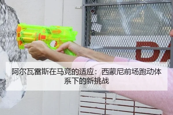 阿尔瓦雷斯在马竞的适应：西蒙尼前场跑动体系下的新挑战