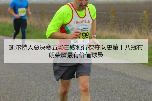 凯尔特人总决赛五场击败独行侠夺队史第十八冠布朗荣膺最有价值球员