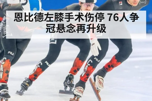 恩比德左膝手术伤停 76人争冠悬念再升级