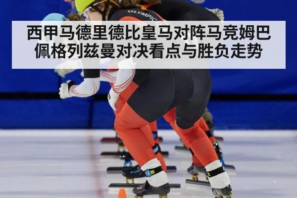 西甲马德里德比皇马对阵马竞姆巴佩格列兹曼对决看点与胜负走势